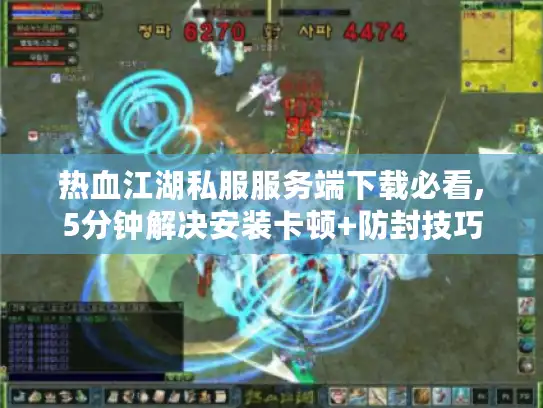 热血江湖私服服务端下载必看,5分钟解决安装卡顿+防封技巧