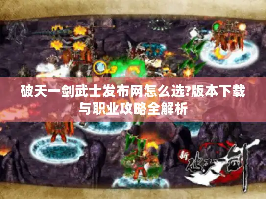 破天一剑武士发布网怎么选?版本下载与职业攻略全解析