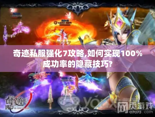 奇迹私服强化7攻略,如何实现100%成功率的隐藏技巧?