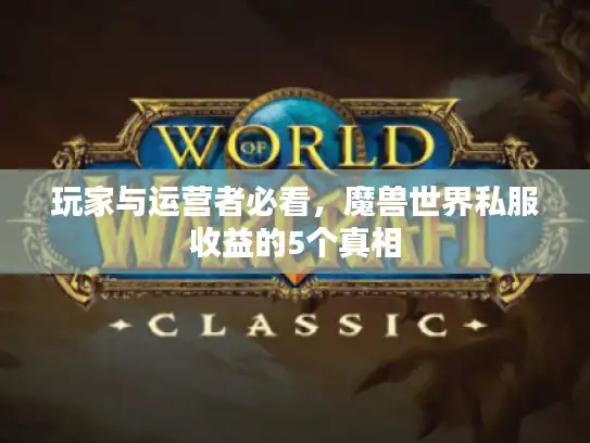 玩家与运营者必看，魔兽世界私服收益的5个真相