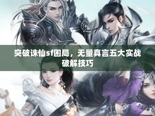 突破诛仙sf困局,无量真言五大实战破解技巧 突破诛仙sf困局,无量真言五大实战破解技巧