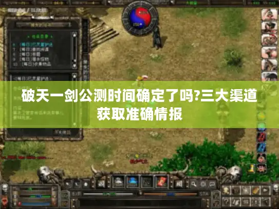 破天一剑公测时间确定了吗?三大渠道获取准确情报