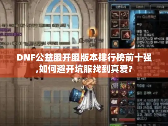 DNF公益服开服版本排行榜前十强,如何避开坑服找到真爱?