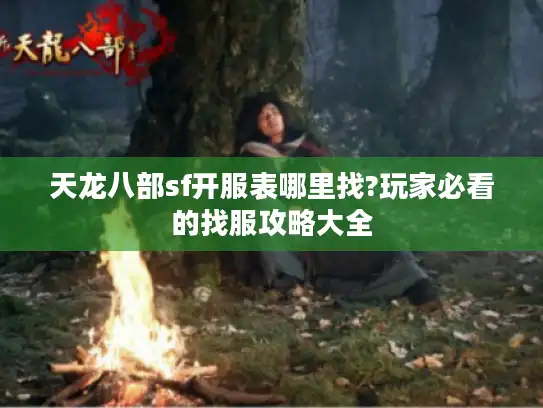 天龙八部sf开服表哪里找?玩家必看的找服攻略大全
