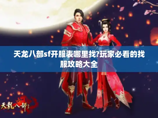 天龙八部sf开服表哪里找?玩家必看的找服攻略大全