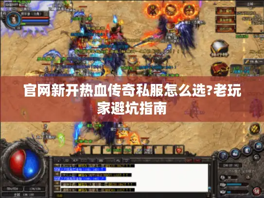 官网新开热血传奇私服怎么选?老玩家避坑指南