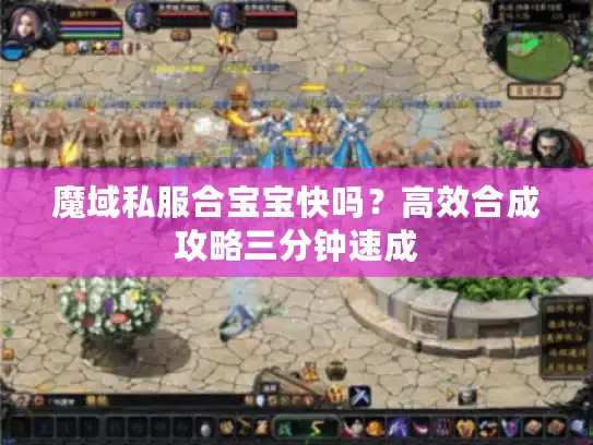魔域私服合宝宝快吗？高效合成攻略三分钟速成