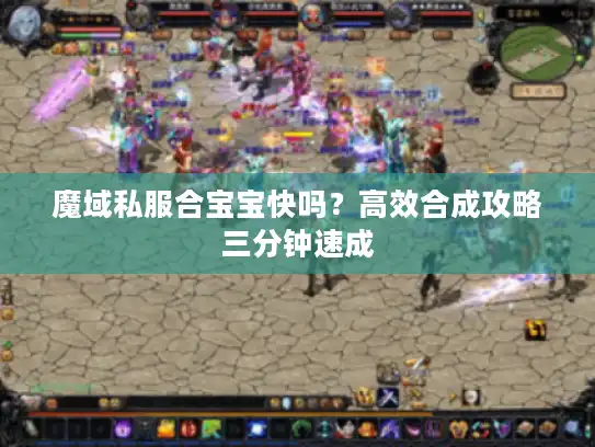 魔域私服合宝宝快吗？高效合成攻略三分钟速成