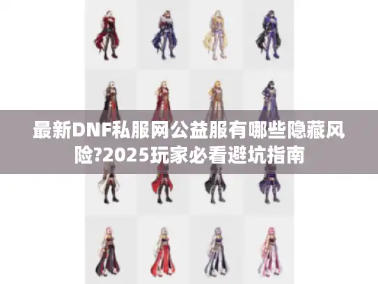 最新DNF私服网公益服有哪些隐藏风险?2025玩家必看避坑指南
