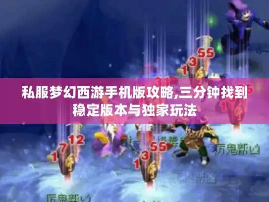 私服梦幻西游手机版攻略,三分钟找到稳定版本与独家玩法