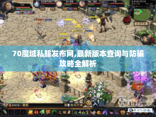 70魔域私服发布网,最新版本查询与防骗攻略全解析
