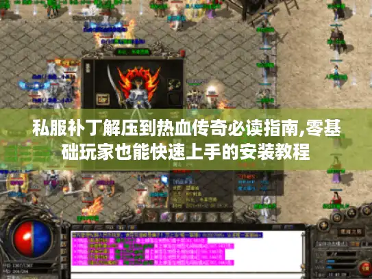 私服补丁解压到热血传奇必读指南,零基础玩家也能快速上手的安装教程