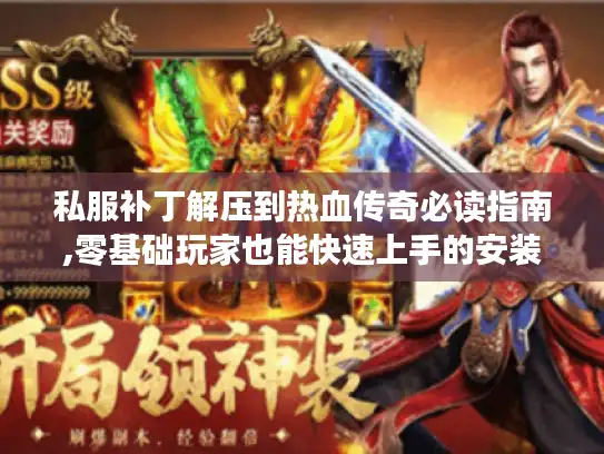 私服补丁解压到热血传奇必读指南,零基础玩家也能快速上手的安装教程