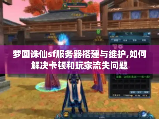 梦回诛仙sf服务器搭建与维护,如何解决卡顿和玩家流失问题 梦回诛仙sf服务器搭建与维护,如何解决卡顿和玩家流失问题