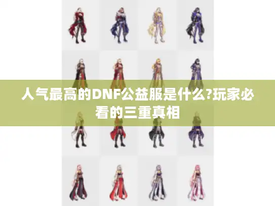 人气最高的DNF公益服是什么?玩家必看的三重真相 人气最高的DNF公益服是什么?玩家必看的三重真相