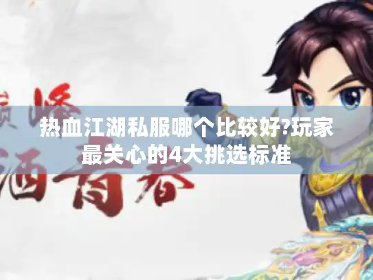 热血江湖私服哪个比较好?玩家最关心的4大挑选标准
