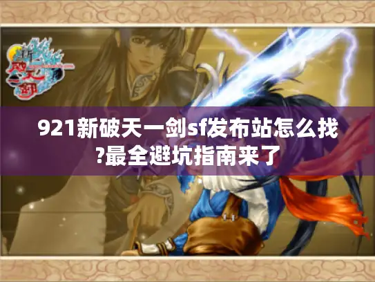 921新破天一剑sf发布站怎么找?最全避坑指南来了 921新破天一剑sf发布站怎么找?最全避坑指南来了