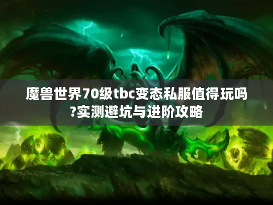 魔兽世界70级tbc变态私服值得玩吗?实测避坑与进阶攻略 魔兽世界70级tbc变态私服值得玩吗?实测避坑与进阶攻略