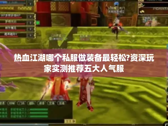 热血江湖哪个私服做装备最轻松?资深玩家实测推荐五大人气服