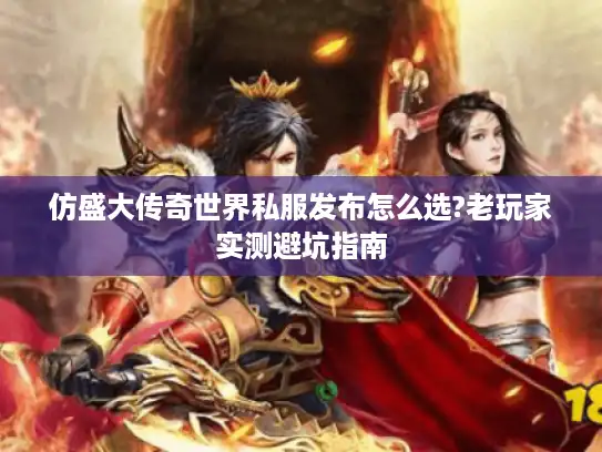 仿盛大传奇世界私服发布怎么选?老玩家实测避坑指南