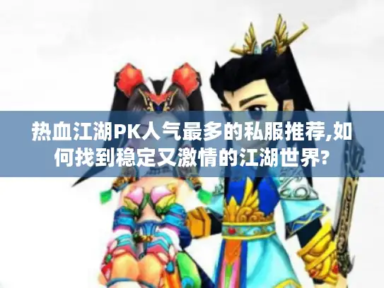 热血江湖PK人气最多的私服推荐,如何找到稳定又激情的江湖世界?