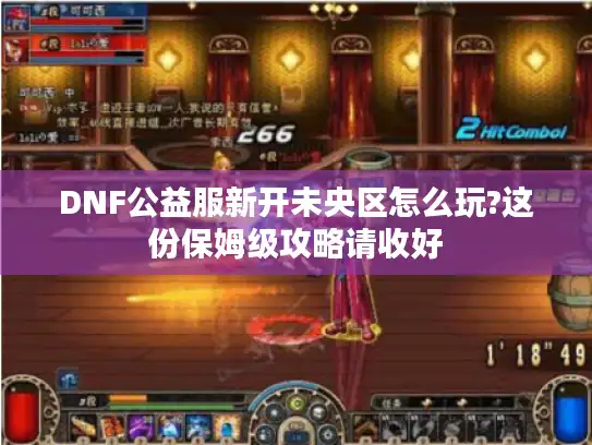 DNF公益服新开未央区怎么玩?这份保姆级攻略请收好