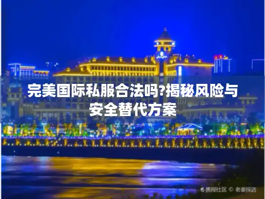 完美国际私服合法吗?揭秘风险与安全替代方案
