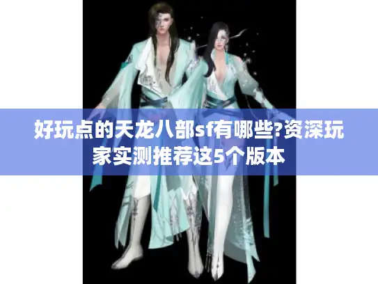 好玩点的天龙八部sf有哪些?资深玩家实测推荐这5个版本