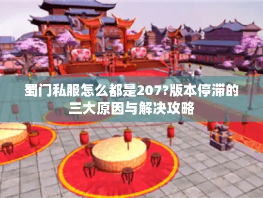 蜀门私服怎么都是207?版本停滞的三大原因与解决攻略