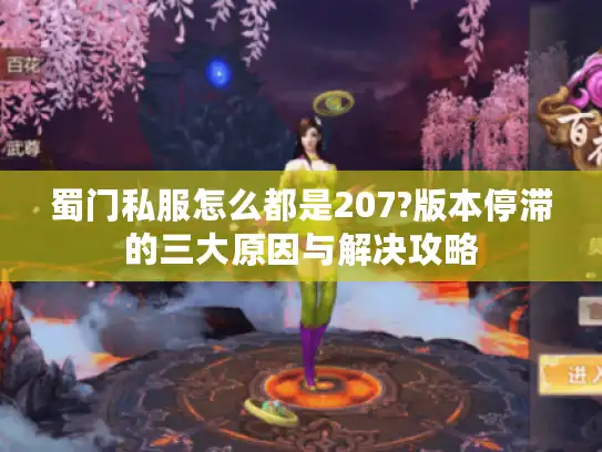 蜀门私服怎么都是207?版本停滞的三大原因与解决攻略