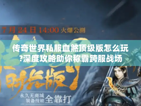 传奇世界私服血煞顶级版怎么玩?深度攻略助你称霸跨服战场 传奇世界私服血煞顶级版怎么玩?深度攻略助你称霸跨服战场