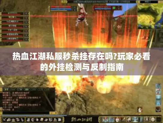热血江湖私服秒杀挂存在吗?玩家必看的外挂检测与反制指南