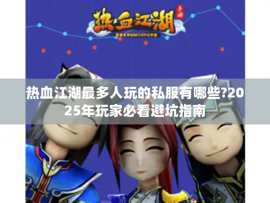 热血江湖最多人玩的私服有哪些?2025年玩家必看避坑指南