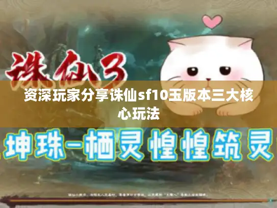 资深玩家分享诛仙sf10玉版本三大核心玩法 资深玩家分享诛仙sf10玉版本三大核心玩法