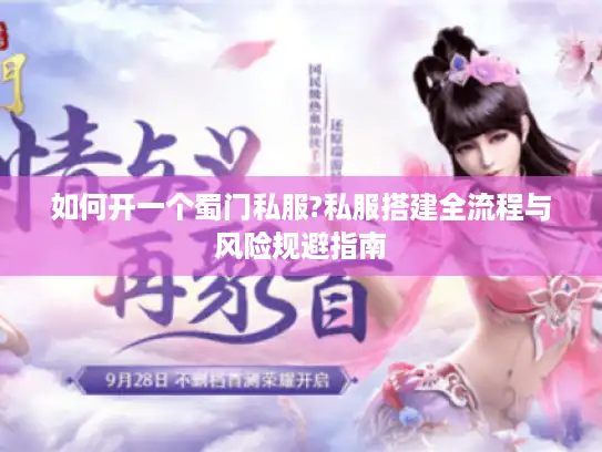 如何开一个蜀门私服?私服搭建全流程与风险规避指南 如何开一个蜀门私服?私服搭建全流程与风险规避指南