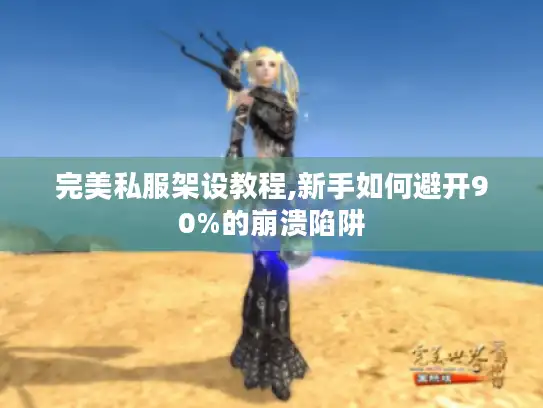 完美私服架设教程,新手如何避开90%的崩溃陷阱 完美私服架设教程,新手如何避开90%的崩溃陷阱