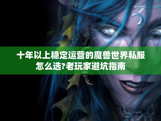 十年以上稳定运营的魔兽世界私服怎么选?老玩家避坑指南