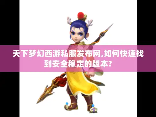 天下梦幻西游私服发布网,如何快速找到安全稳定的版本? 天下梦幻西游私服发布网,如何快速找到安全稳定的版本?