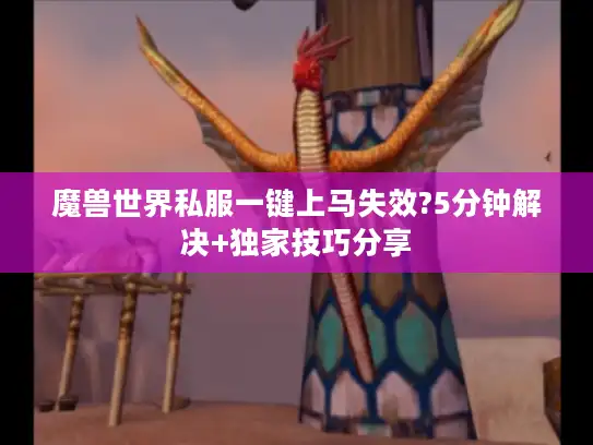 魔兽世界私服一键上马失效?5分钟解决+独家技巧分享