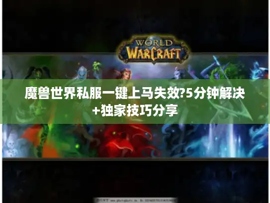 魔兽世界私服一键上马失效?5分钟解决+独家技巧分享