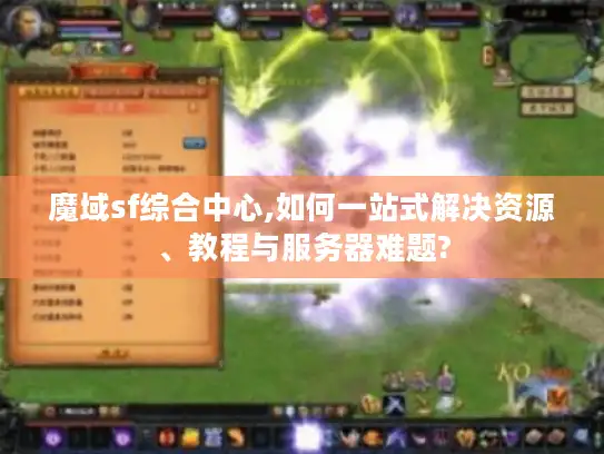 魔域sf综合中心,如何一站式解决资源、教程与服务器难题?
