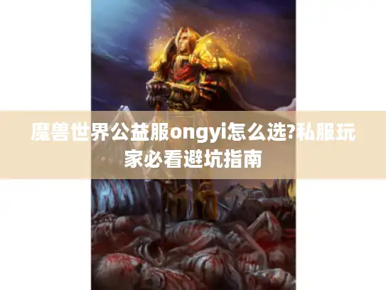 魔兽世界公益服ongyi怎么选?私服玩家必看避坑指南