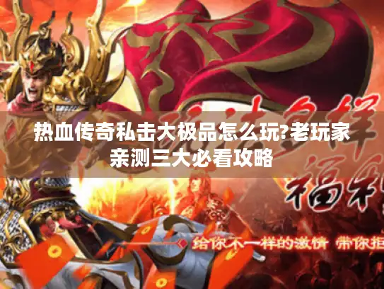 热血传奇私击大极品怎么玩?老玩家亲测三大必看攻略 热血传奇私击大极品怎么玩?老玩家亲测三大必看攻略