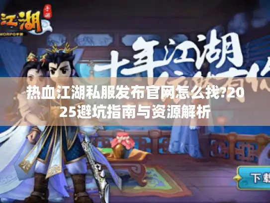 热血江湖私服发布官网怎么找?2025避坑指南与资源解析