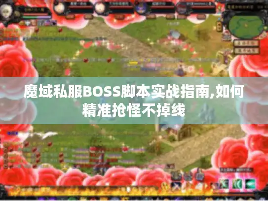 魔域私服BOSS脚本实战指南,如何精准抢怪不掉线