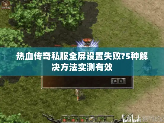 热血传奇私服全屏设置失败?5种解决方法实测有效 热血传奇私服全屏设置失败?5种解决方法实测有效