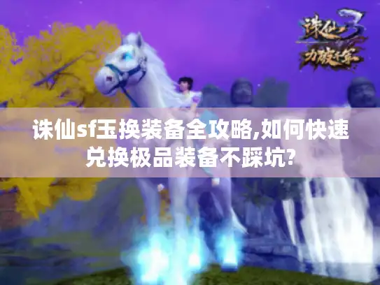 诛仙sf玉换装备全攻略,如何快速兑换极品装备不踩坑? 诛仙sf玉换装备全攻略,如何快速兑换极品装备不踩坑?
