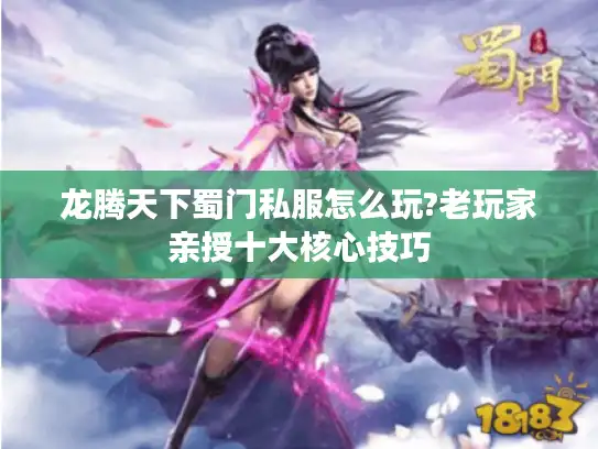 龙腾天下蜀门私服怎么玩?老玩家亲授十大核心技巧