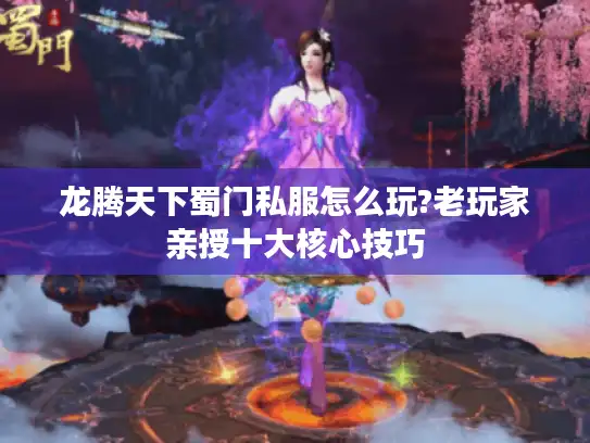 龙腾天下蜀门私服怎么玩?老玩家亲授十大核心技巧