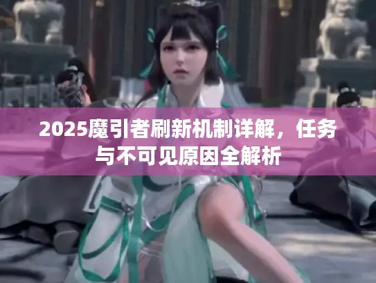 2025魔引者刷新机制详解，任务与不可见原因全解析